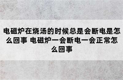 电磁炉在烧汤的时候总是会断电是怎么回事 电磁炉一会断电一会正常怎么回事